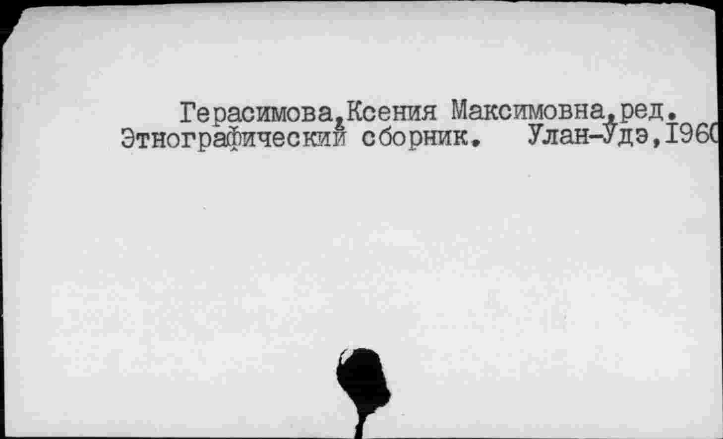 ﻿Герасимова,Ксения Максимовна,ред.
Этнографический сборник, Улан-Удэ,196(